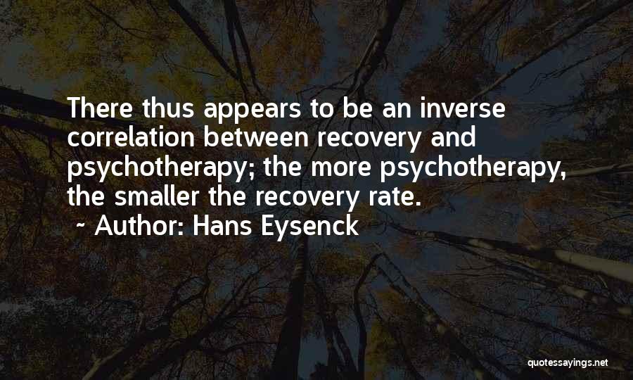 Hans Eysenck Quotes: There Thus Appears To Be An Inverse Correlation Between Recovery And Psychotherapy; The More Psychotherapy, The Smaller The Recovery Rate.