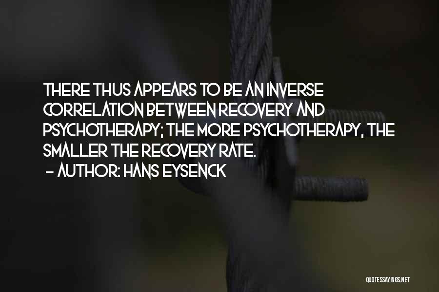Hans Eysenck Quotes: There Thus Appears To Be An Inverse Correlation Between Recovery And Psychotherapy; The More Psychotherapy, The Smaller The Recovery Rate.