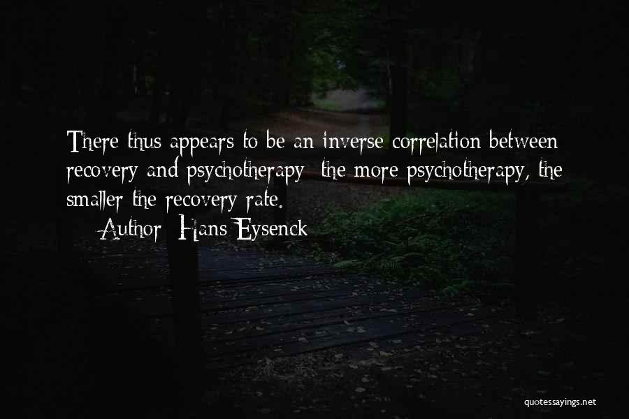 Hans Eysenck Quotes: There Thus Appears To Be An Inverse Correlation Between Recovery And Psychotherapy; The More Psychotherapy, The Smaller The Recovery Rate.