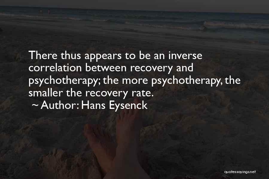 Hans Eysenck Quotes: There Thus Appears To Be An Inverse Correlation Between Recovery And Psychotherapy; The More Psychotherapy, The Smaller The Recovery Rate.
