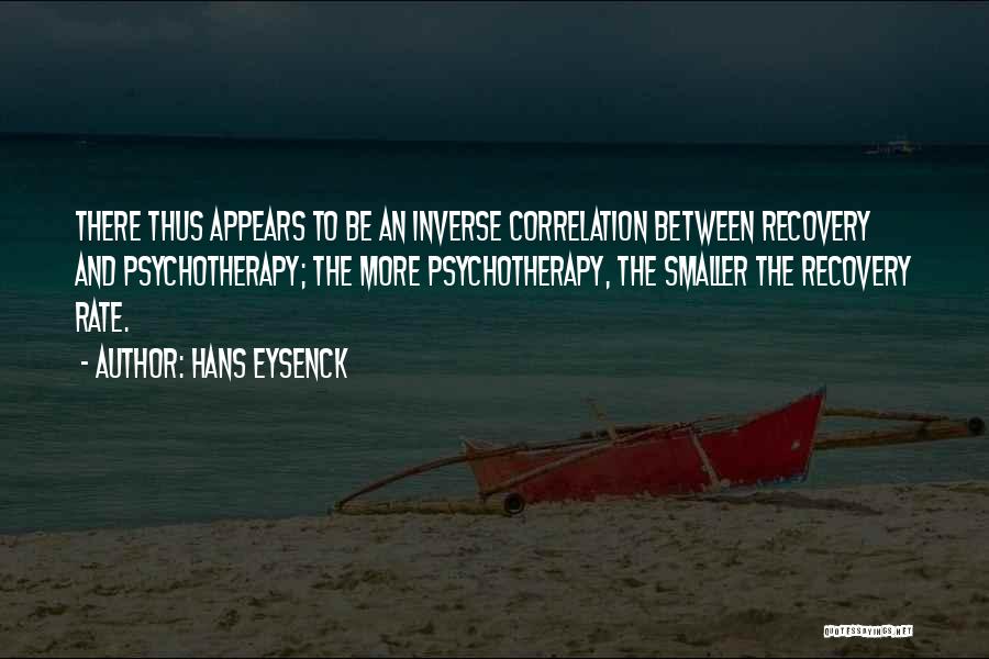 Hans Eysenck Quotes: There Thus Appears To Be An Inverse Correlation Between Recovery And Psychotherapy; The More Psychotherapy, The Smaller The Recovery Rate.