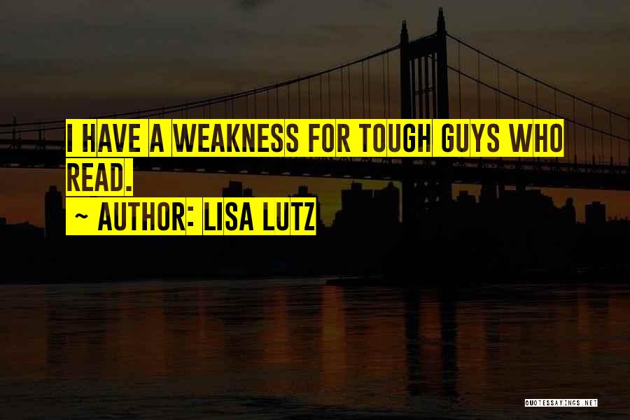 Lisa Lutz Quotes: I Have A Weakness For Tough Guys Who Read.