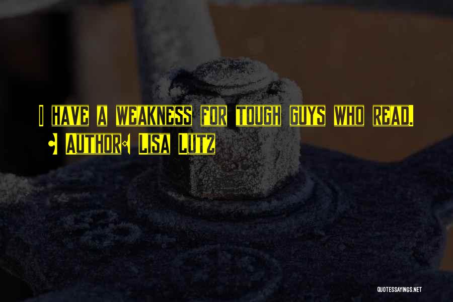 Lisa Lutz Quotes: I Have A Weakness For Tough Guys Who Read.