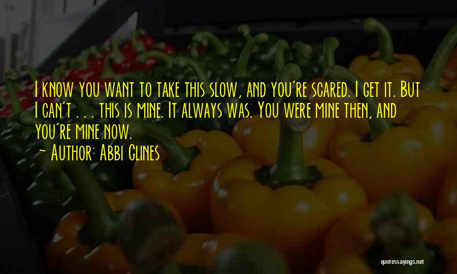 Abbi Glines Quotes: I Know You Want To Take This Slow, And You're Scared. I Get It. But I Can't . . .