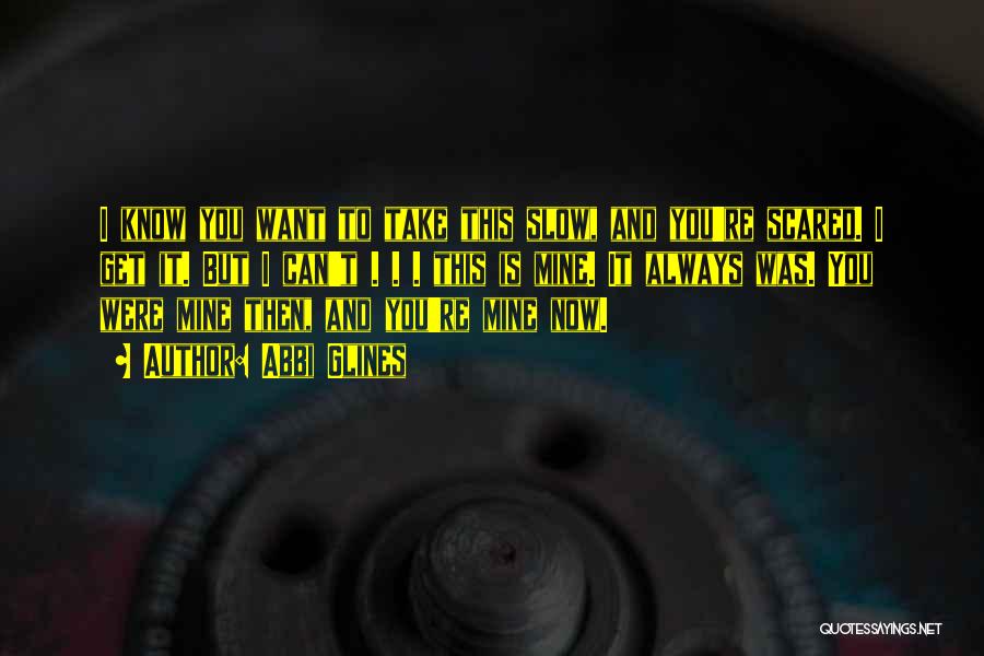 Abbi Glines Quotes: I Know You Want To Take This Slow, And You're Scared. I Get It. But I Can't . . .