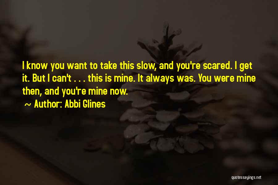 Abbi Glines Quotes: I Know You Want To Take This Slow, And You're Scared. I Get It. But I Can't . . .