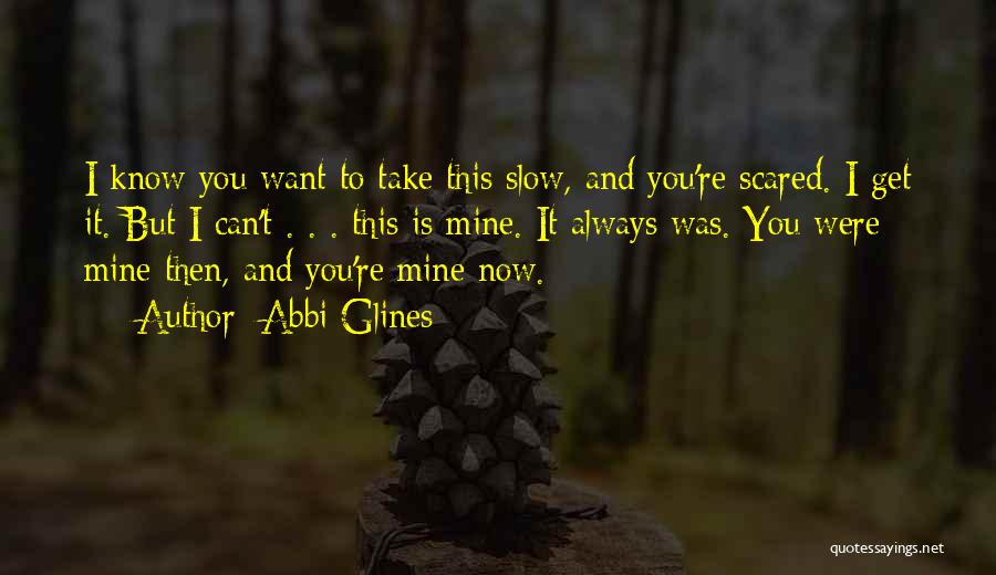 Abbi Glines Quotes: I Know You Want To Take This Slow, And You're Scared. I Get It. But I Can't . . .