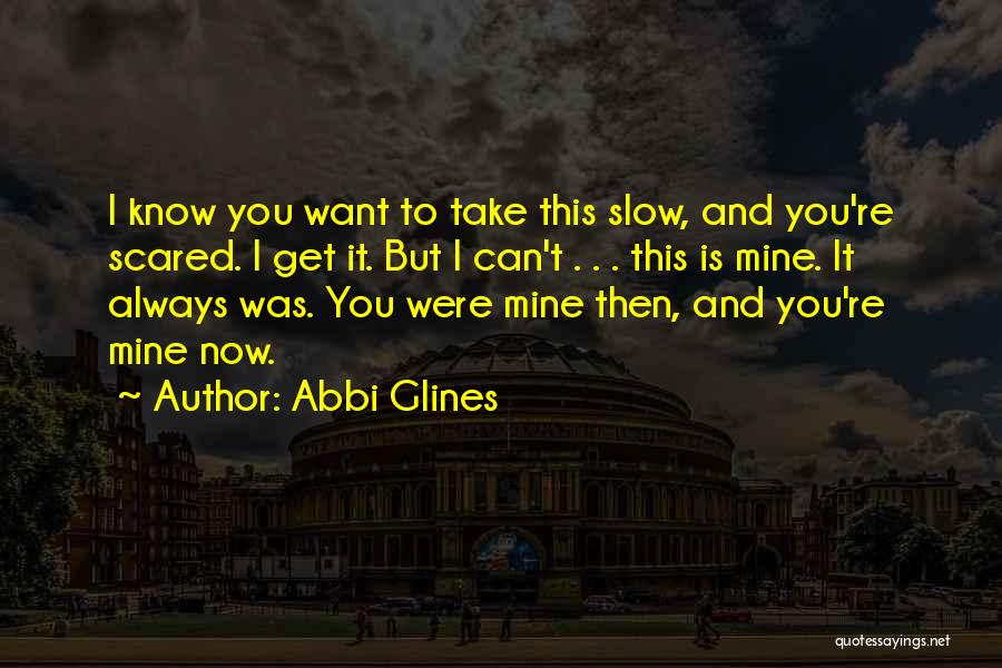 Abbi Glines Quotes: I Know You Want To Take This Slow, And You're Scared. I Get It. But I Can't . . .