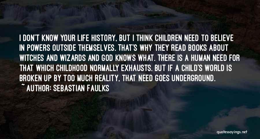 Sebastian Faulks Quotes: I Don't Know Your Life History, But I Think Children Need To Believe In Powers Outside Themselves. That's Why They