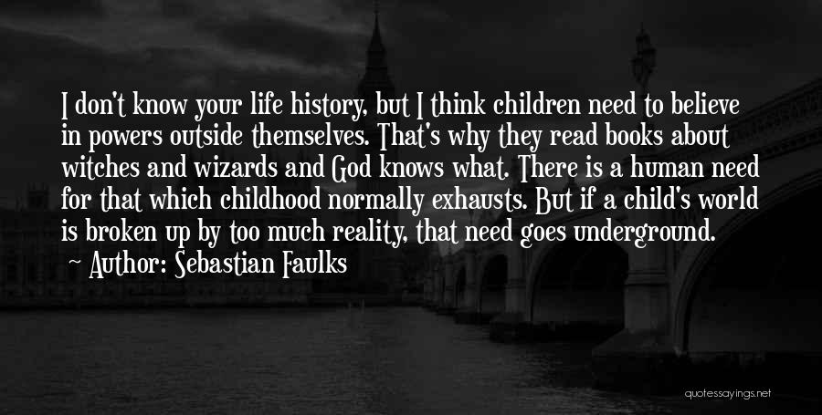 Sebastian Faulks Quotes: I Don't Know Your Life History, But I Think Children Need To Believe In Powers Outside Themselves. That's Why They