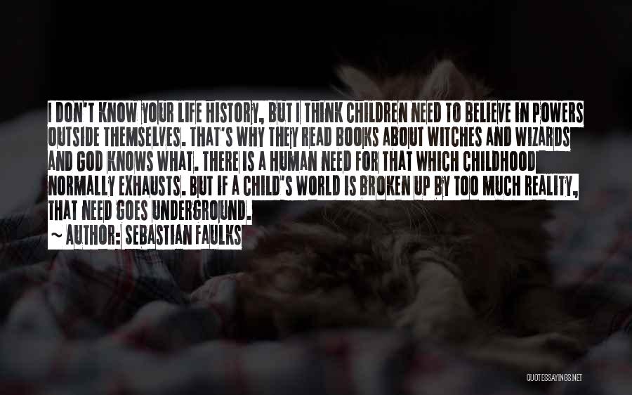Sebastian Faulks Quotes: I Don't Know Your Life History, But I Think Children Need To Believe In Powers Outside Themselves. That's Why They