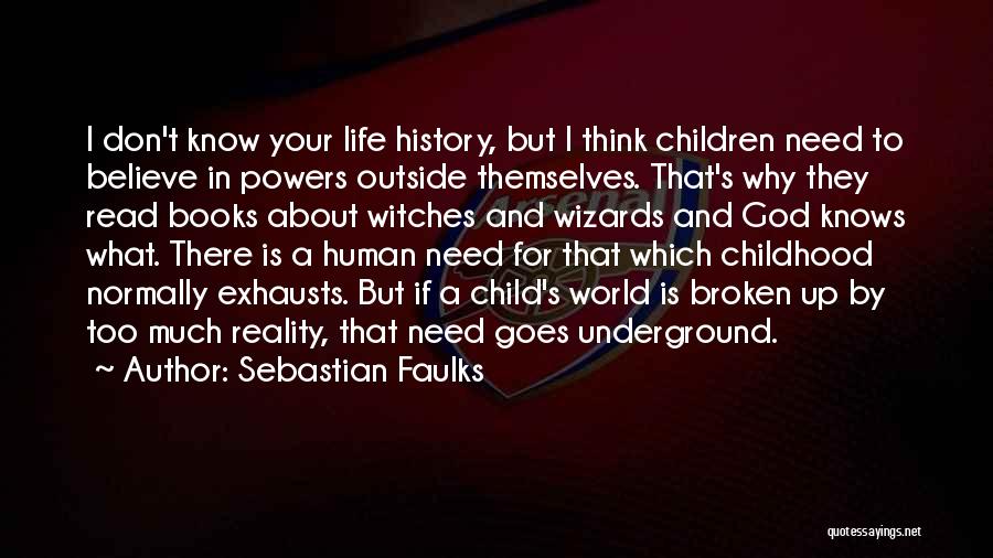 Sebastian Faulks Quotes: I Don't Know Your Life History, But I Think Children Need To Believe In Powers Outside Themselves. That's Why They