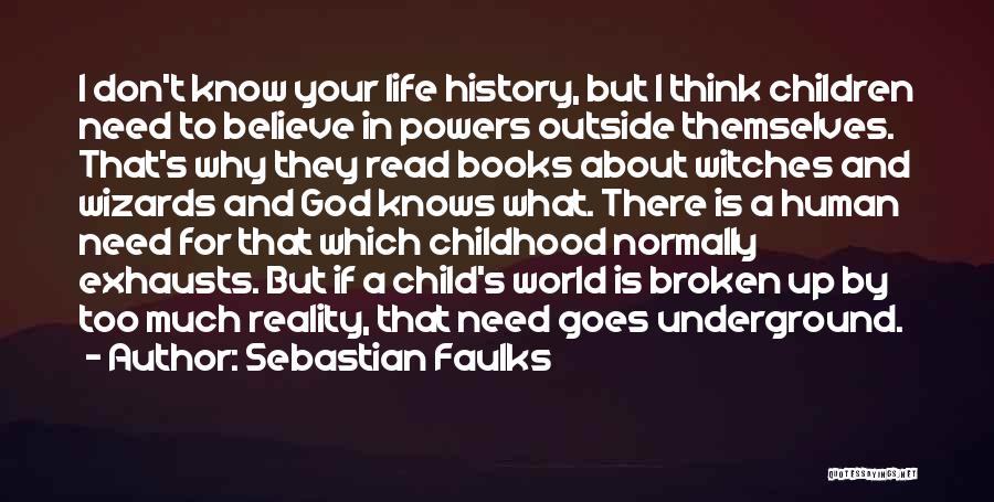 Sebastian Faulks Quotes: I Don't Know Your Life History, But I Think Children Need To Believe In Powers Outside Themselves. That's Why They