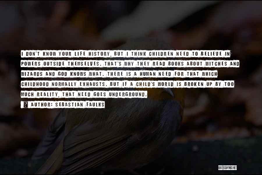 Sebastian Faulks Quotes: I Don't Know Your Life History, But I Think Children Need To Believe In Powers Outside Themselves. That's Why They