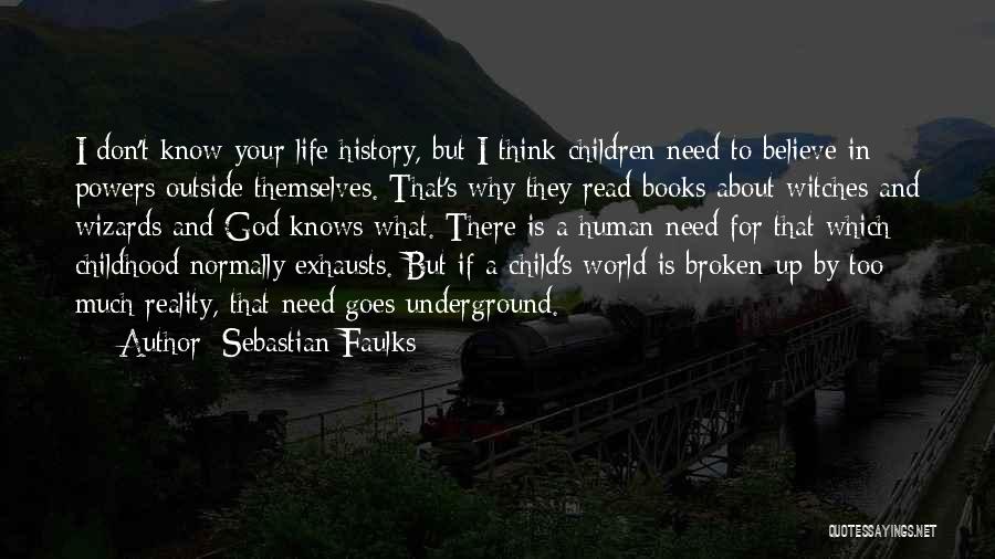 Sebastian Faulks Quotes: I Don't Know Your Life History, But I Think Children Need To Believe In Powers Outside Themselves. That's Why They