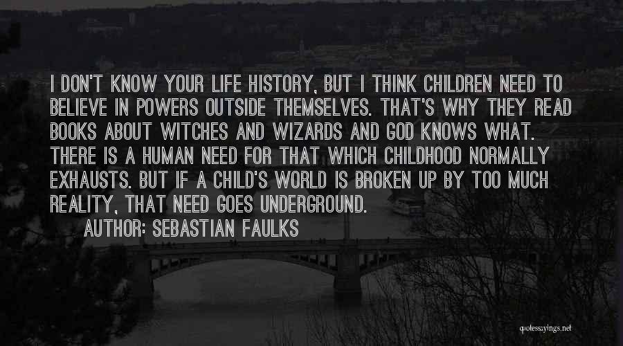 Sebastian Faulks Quotes: I Don't Know Your Life History, But I Think Children Need To Believe In Powers Outside Themselves. That's Why They