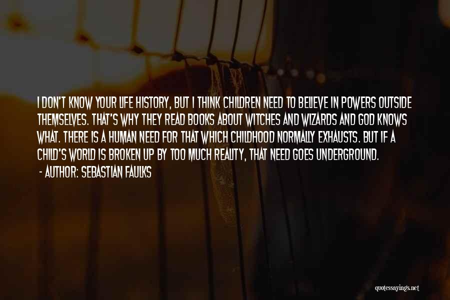 Sebastian Faulks Quotes: I Don't Know Your Life History, But I Think Children Need To Believe In Powers Outside Themselves. That's Why They