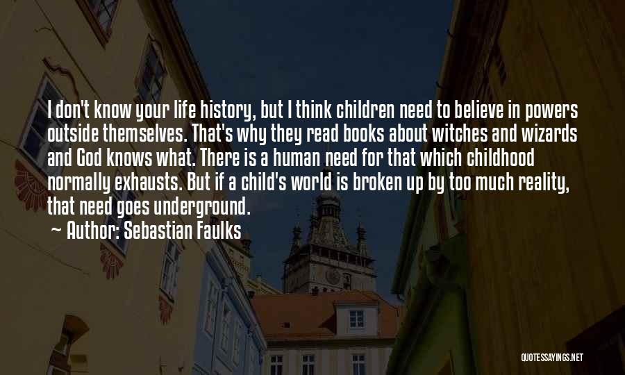 Sebastian Faulks Quotes: I Don't Know Your Life History, But I Think Children Need To Believe In Powers Outside Themselves. That's Why They