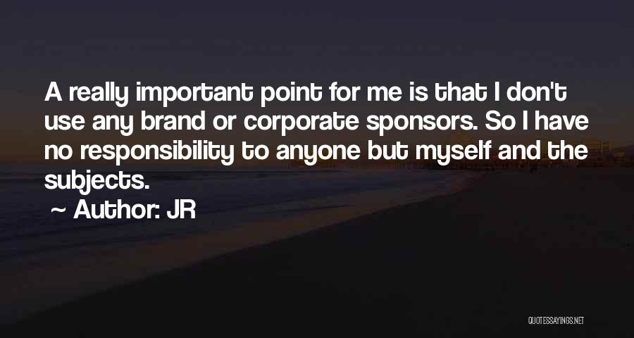 JR Quotes: A Really Important Point For Me Is That I Don't Use Any Brand Or Corporate Sponsors. So I Have No