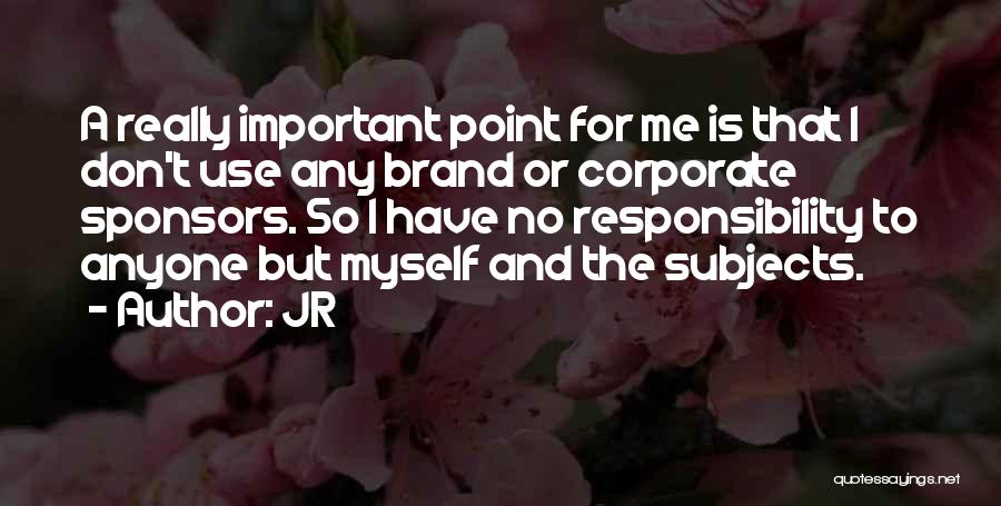 JR Quotes: A Really Important Point For Me Is That I Don't Use Any Brand Or Corporate Sponsors. So I Have No