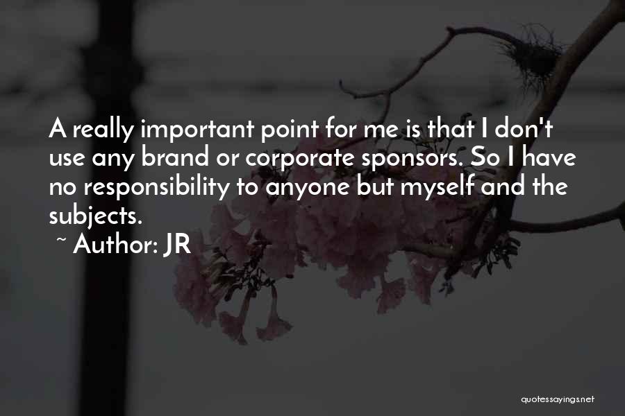 JR Quotes: A Really Important Point For Me Is That I Don't Use Any Brand Or Corporate Sponsors. So I Have No