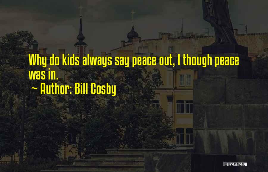 Bill Cosby Quotes: Why Do Kids Always Say Peace Out, I Though Peace Was In.