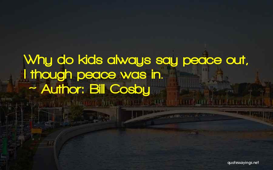 Bill Cosby Quotes: Why Do Kids Always Say Peace Out, I Though Peace Was In.