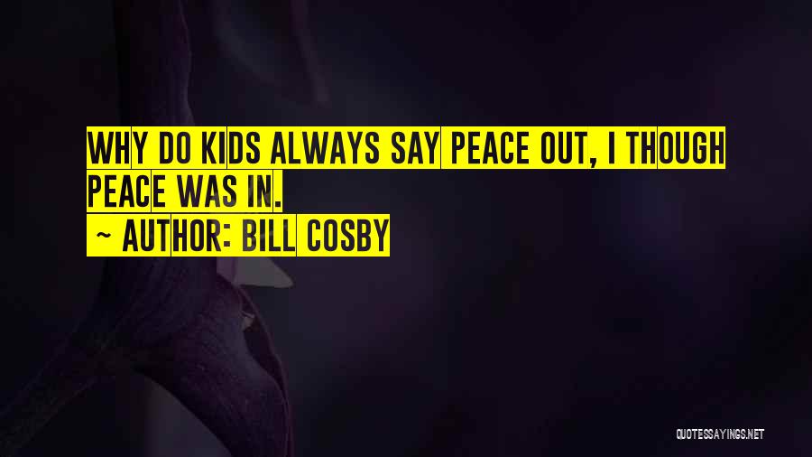 Bill Cosby Quotes: Why Do Kids Always Say Peace Out, I Though Peace Was In.