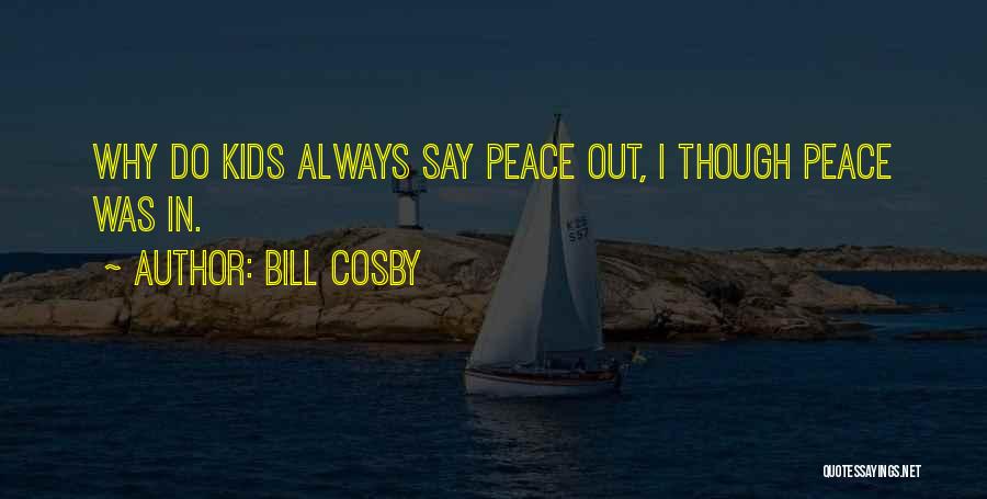 Bill Cosby Quotes: Why Do Kids Always Say Peace Out, I Though Peace Was In.