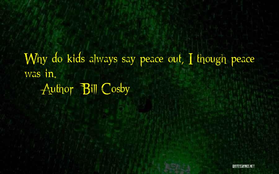 Bill Cosby Quotes: Why Do Kids Always Say Peace Out, I Though Peace Was In.