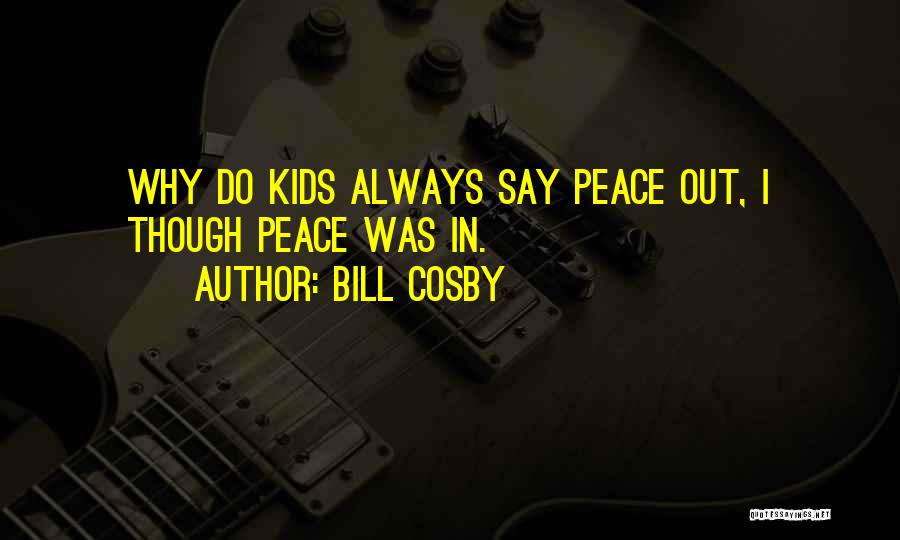 Bill Cosby Quotes: Why Do Kids Always Say Peace Out, I Though Peace Was In.