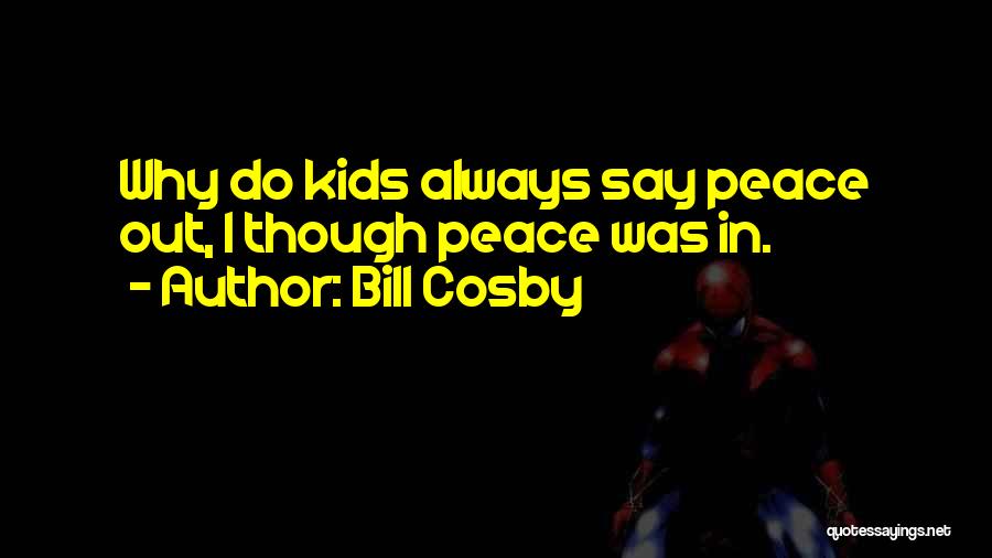 Bill Cosby Quotes: Why Do Kids Always Say Peace Out, I Though Peace Was In.