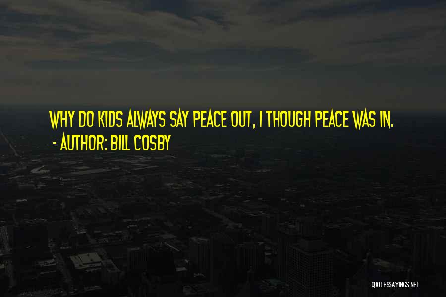 Bill Cosby Quotes: Why Do Kids Always Say Peace Out, I Though Peace Was In.