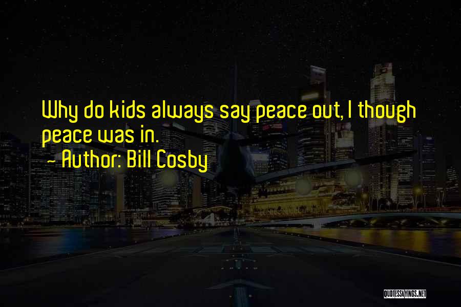 Bill Cosby Quotes: Why Do Kids Always Say Peace Out, I Though Peace Was In.