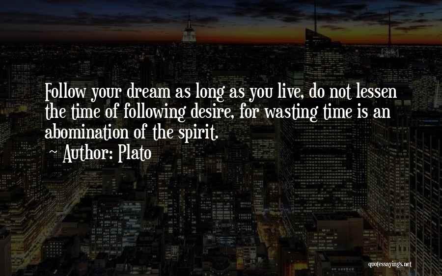 Plato Quotes: Follow Your Dream As Long As You Live, Do Not Lessen The Time Of Following Desire, For Wasting Time Is