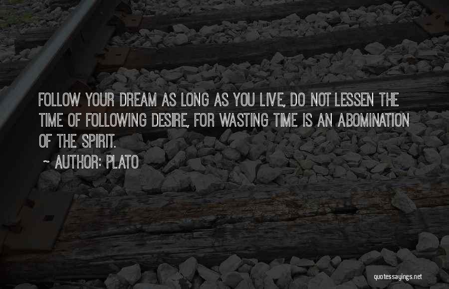 Plato Quotes: Follow Your Dream As Long As You Live, Do Not Lessen The Time Of Following Desire, For Wasting Time Is