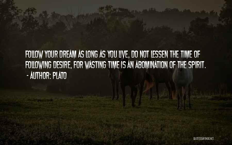 Plato Quotes: Follow Your Dream As Long As You Live, Do Not Lessen The Time Of Following Desire, For Wasting Time Is