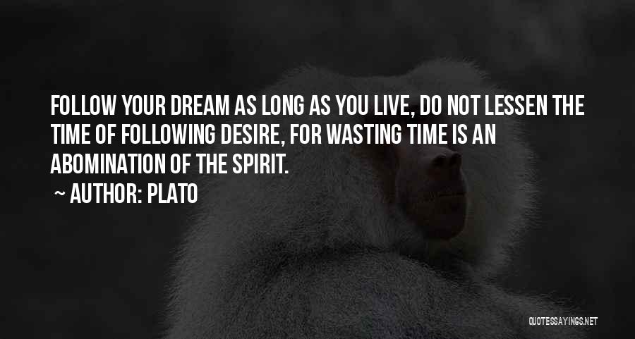 Plato Quotes: Follow Your Dream As Long As You Live, Do Not Lessen The Time Of Following Desire, For Wasting Time Is