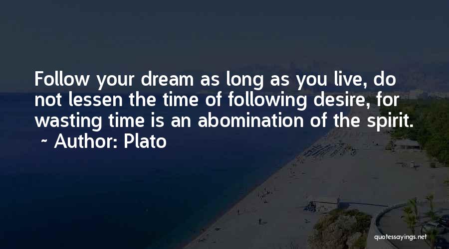 Plato Quotes: Follow Your Dream As Long As You Live, Do Not Lessen The Time Of Following Desire, For Wasting Time Is