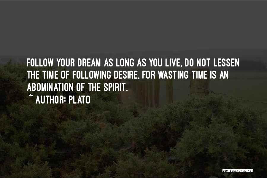 Plato Quotes: Follow Your Dream As Long As You Live, Do Not Lessen The Time Of Following Desire, For Wasting Time Is