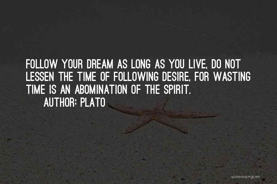 Plato Quotes: Follow Your Dream As Long As You Live, Do Not Lessen The Time Of Following Desire, For Wasting Time Is