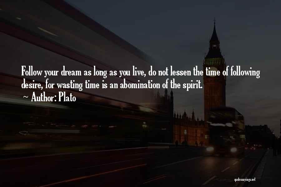 Plato Quotes: Follow Your Dream As Long As You Live, Do Not Lessen The Time Of Following Desire, For Wasting Time Is