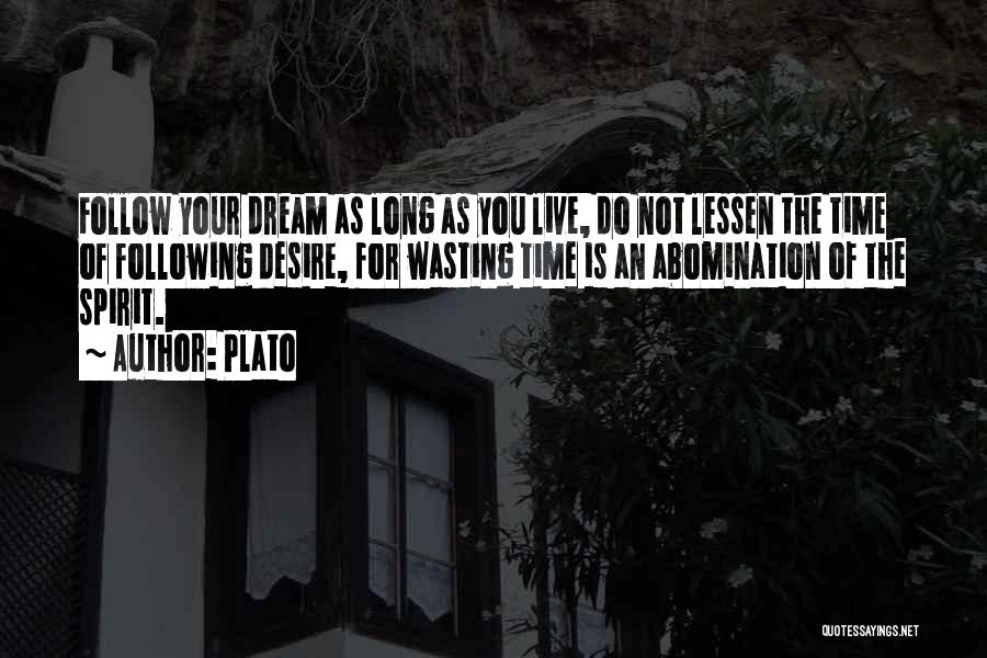 Plato Quotes: Follow Your Dream As Long As You Live, Do Not Lessen The Time Of Following Desire, For Wasting Time Is