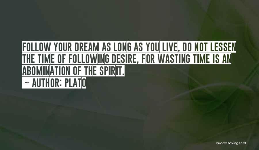 Plato Quotes: Follow Your Dream As Long As You Live, Do Not Lessen The Time Of Following Desire, For Wasting Time Is