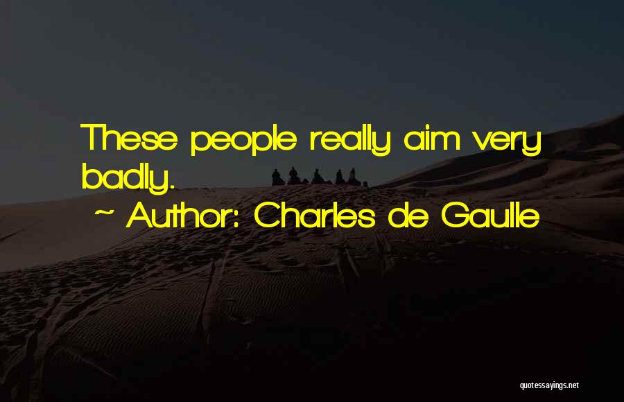 Charles De Gaulle Quotes: These People Really Aim Very Badly.