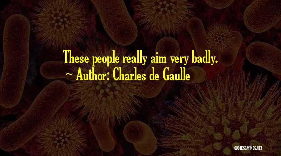 Charles De Gaulle Quotes: These People Really Aim Very Badly.