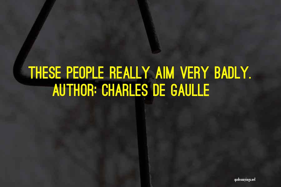 Charles De Gaulle Quotes: These People Really Aim Very Badly.