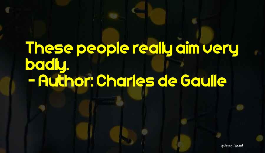 Charles De Gaulle Quotes: These People Really Aim Very Badly.
