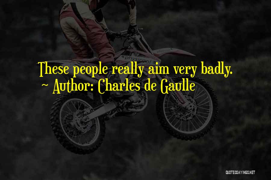 Charles De Gaulle Quotes: These People Really Aim Very Badly.