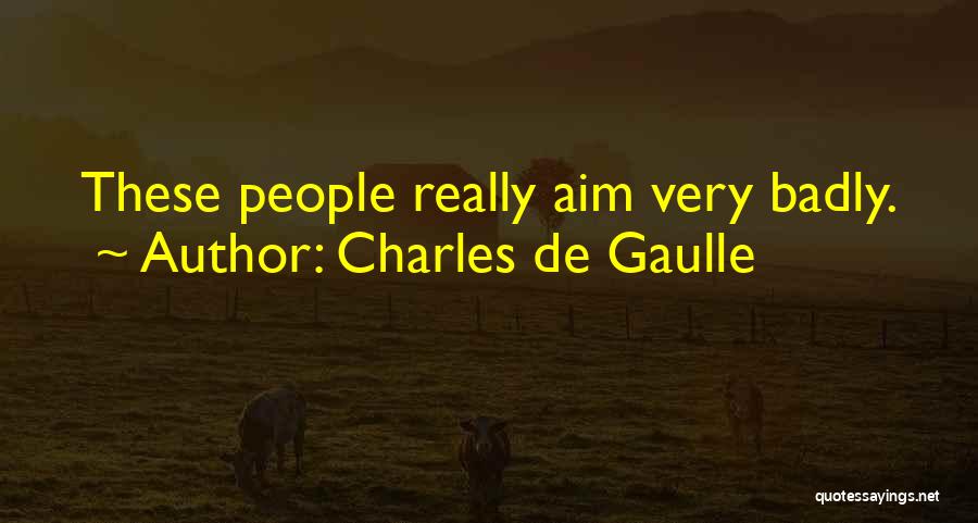 Charles De Gaulle Quotes: These People Really Aim Very Badly.